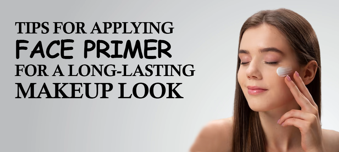 TIPS FOR APPLYING FACE PRIMER FOR A LONG-LASTING MAKEUP LOOK
