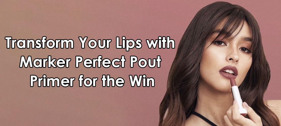 TRANSFORM YOUR LIPS WITH MARKER PERFECT POUT PRIMER FOR THE WIN