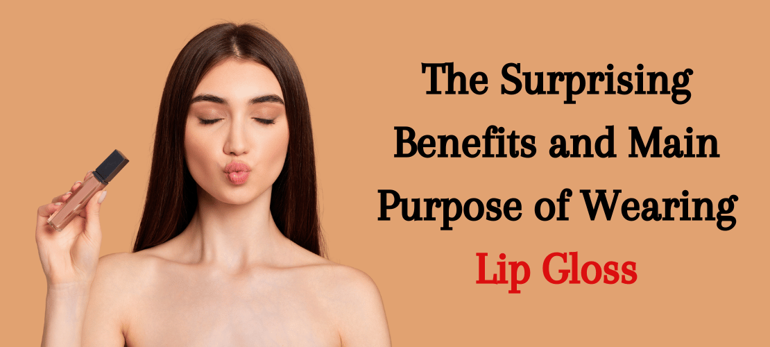 THE SURPRISING BENEFITS AND MAIN PURPOSE OF WEARING LIP GLOSS