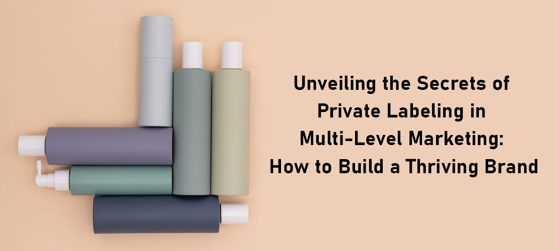 UNVEILING THE SECRETS OF PRIVATE LABELING IN MULTI-LEVEL MARKETING: HOW TO BUILD A THRIVING BRAND