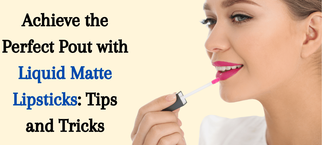 ACHIEVE THE PERFECT POUT WITH LIQUID MATTE LIPSTICKS: TIPS AND TRICKS