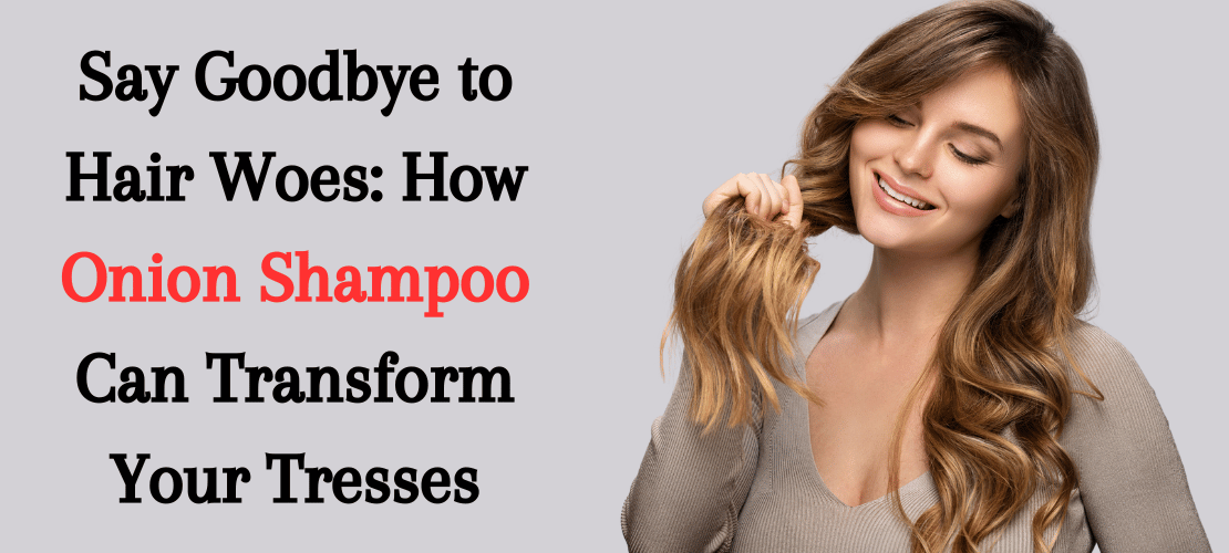 SAY GOODBYE TO HAIR WOES: HOW ONION SHAMPOO CAN TRANSFORM YOUR TRESSES