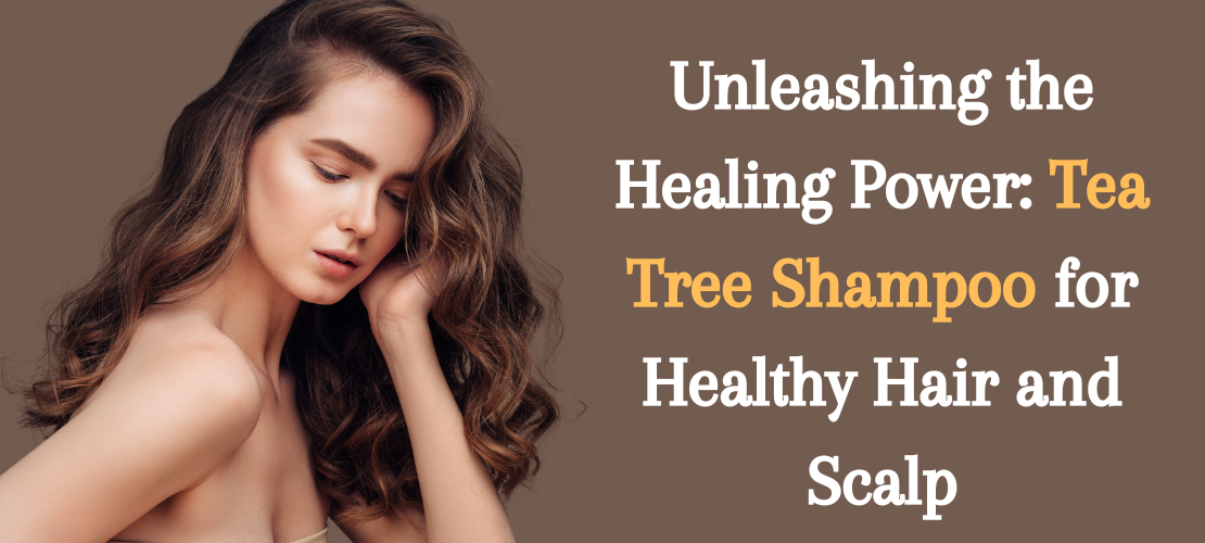 UNLEASHING THE HEALING POWER: TEA TREE SHAMPOO FOR HEALTHY HAIR AND SCALP