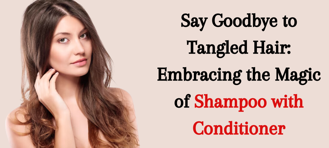 SAY GOODBYE TO TANGLED HAIR: EMBRACING THE MAGIC OF SHAMPOO WITH CONDITIONER