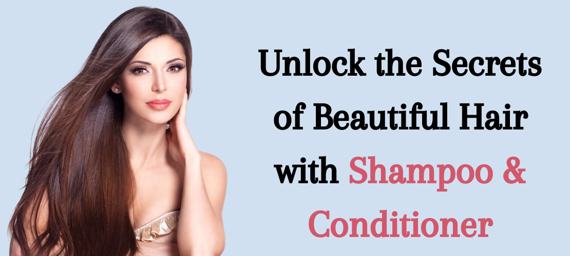 UNLOCK THE SECRETS OF BEAUTIFUL HAIR WITH SHAMPOO & CONDITIONER