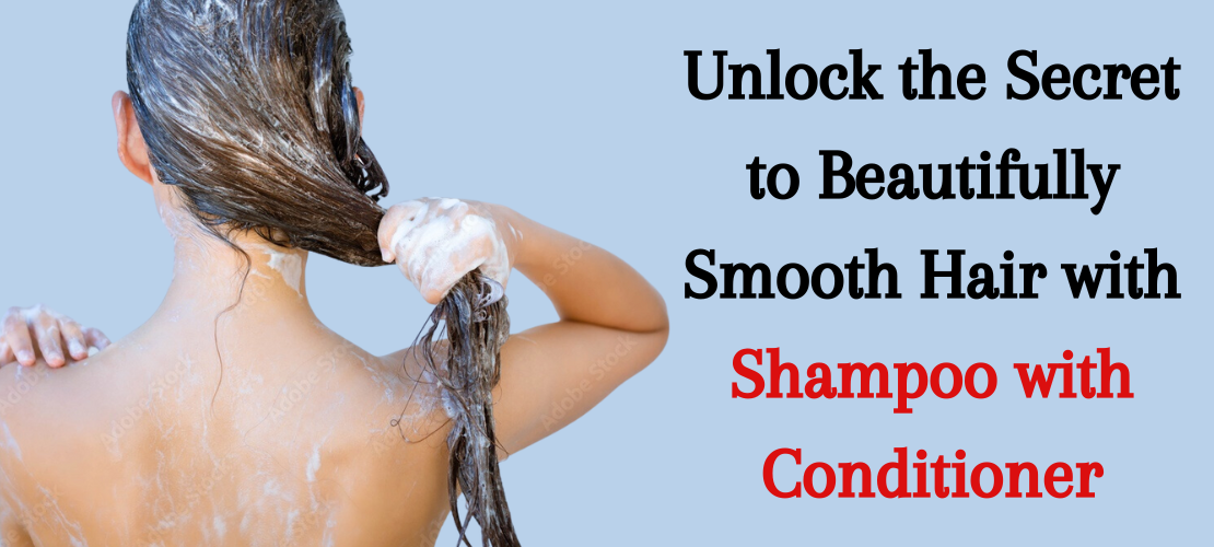 UNLOCK THE SECRET TO BEAUTIFULLY SMOOTH HAIR WITH SHAMPOO WITH CONDITIONER