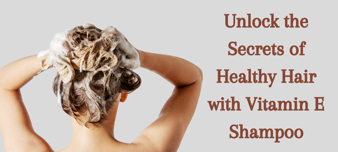UNLOCK THE SECRETS OF HEALTHY HAIR WITH VITAMIN E SHAMPOO