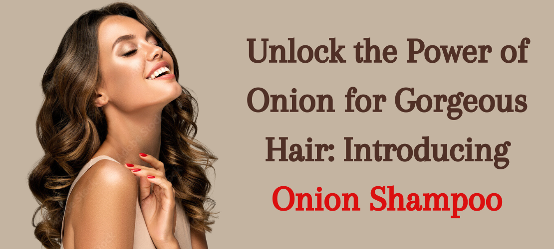 UNLOCK THE POWER OF ONION FOR GORGEOUS HAIR: INTRODUCING ONION SHAMPOO
