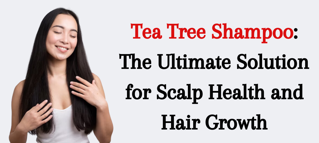 TEA TREE SHAMPOO: THE ULTIMATE SOLUTION FOR SCALP HEALTH AND HAIR GROWTH