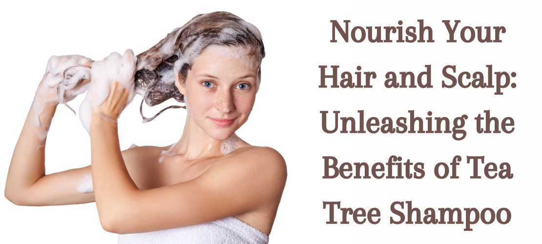 NOURISH YOUR HAIR AND SCALP: UNLEASHING THE BENEFITS OF TEA TREE SHAMPOO