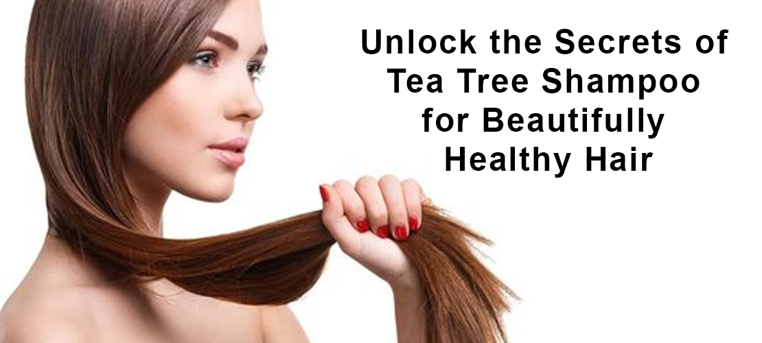 UNLOCK THE SECRETS OF TEA TREE SHAMPOO FOR BEAUTIFULLY HEALTHY HAIR