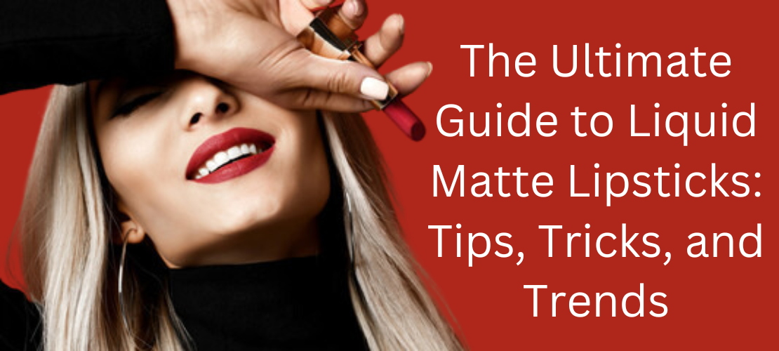 THE ULTIMATE GUIDE TO LIQUID MATTE LIPSTICKS: TIPS, TRICKS, AND TRENDS