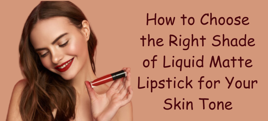 HOW TO CHOOSE THE RIGHT SHADE OF LIQUID MATTE LIPSTICK FOR YOUR SKIN TONE